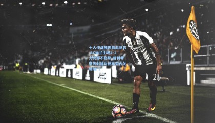 十人作战展现铁血意志 AC米兰主场2-1力克那不勒斯 普利希奇传射建功德布劳内关键破门