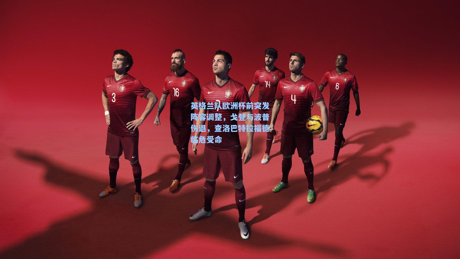 英格兰队欧洲杯前突发阵容调整,戈登与波普伤退,查洛巴特拉福德临危受命