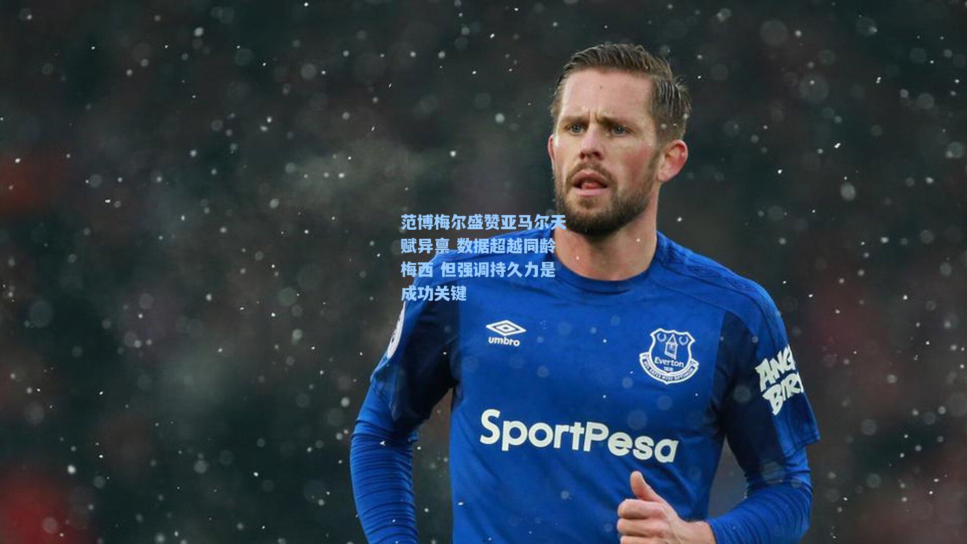 范博梅尔盛赞亚马尔天赋异禀 数据超越同龄梅西 但强调持久力是成功关键