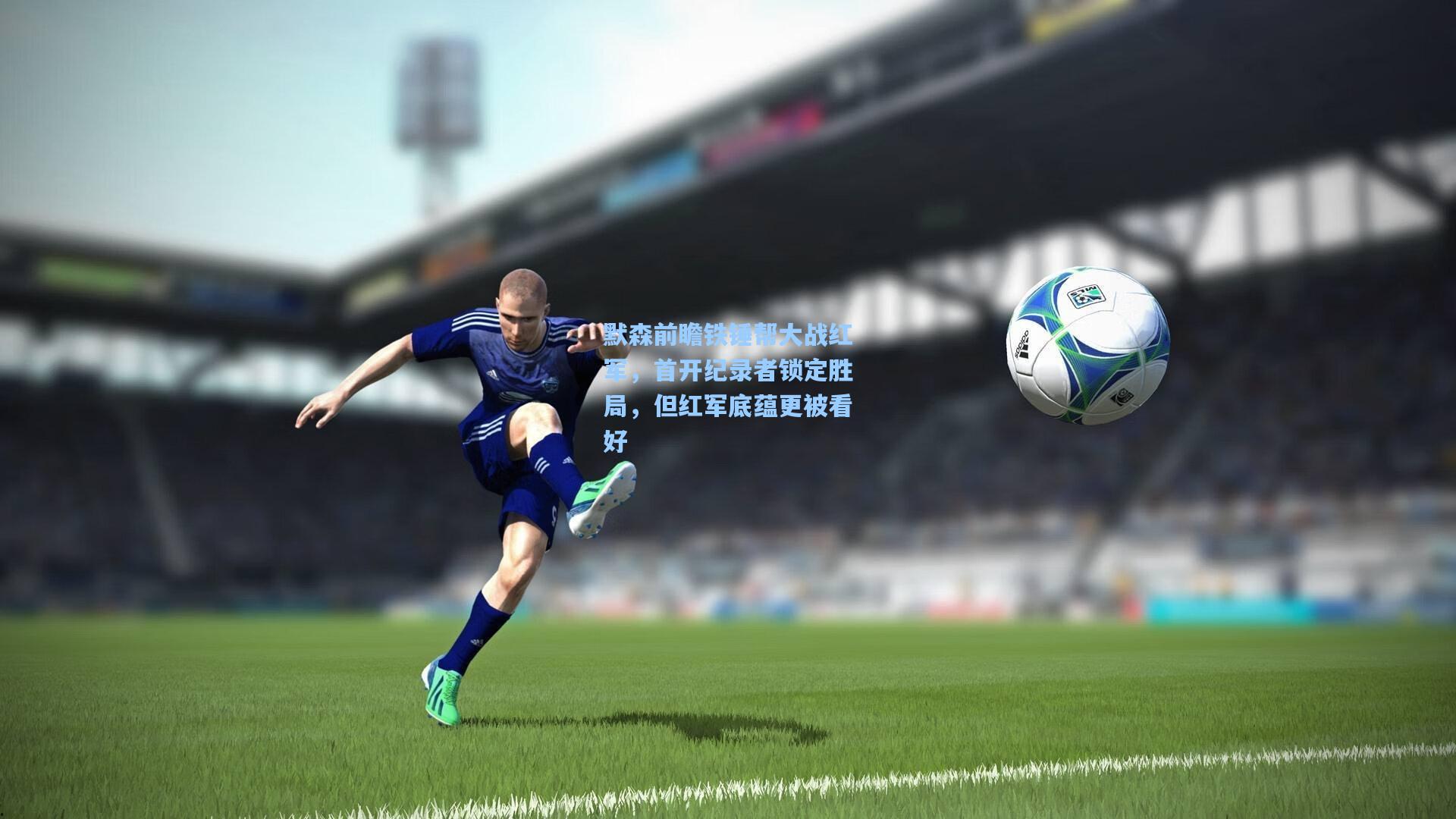 默森前瞻铁锤帮大战红军，首开纪录者锁定胜局，但红军底蕴更被看好