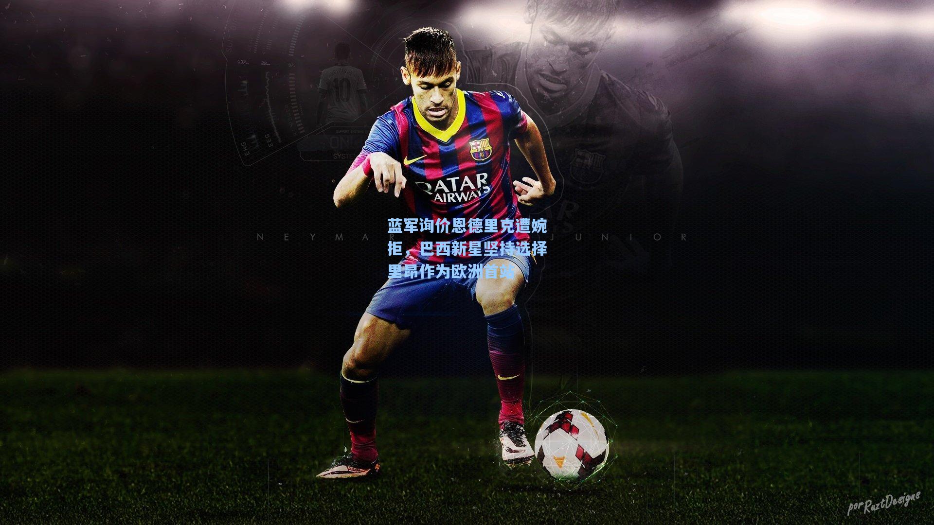 蓝军询价恩德里克遭婉拒，巴西新星坚持选择里昂作为欧洲首站