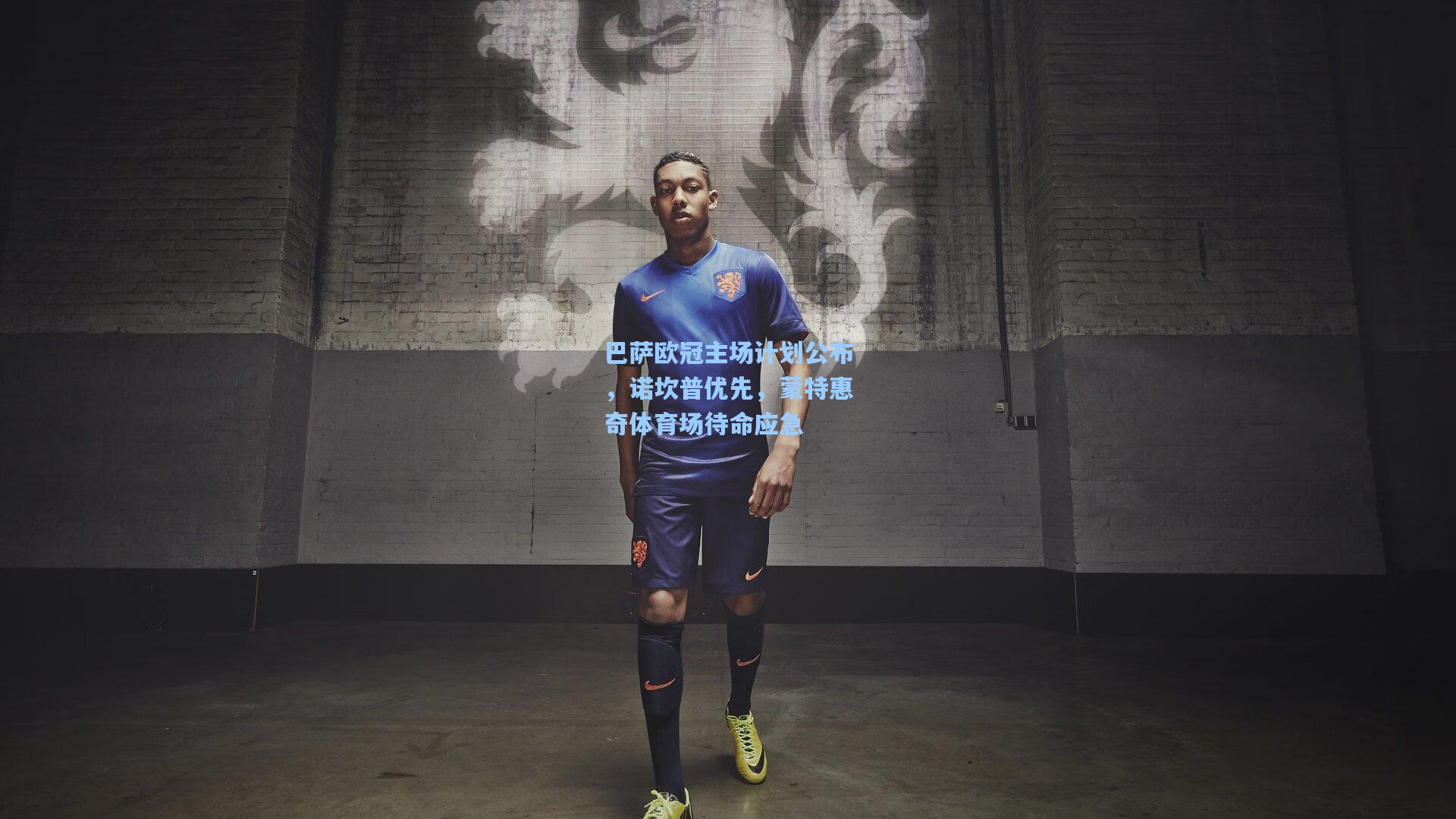 巴萨欧冠主场计划公布，诺坎普优先，蒙特惠奇体育场待命应急