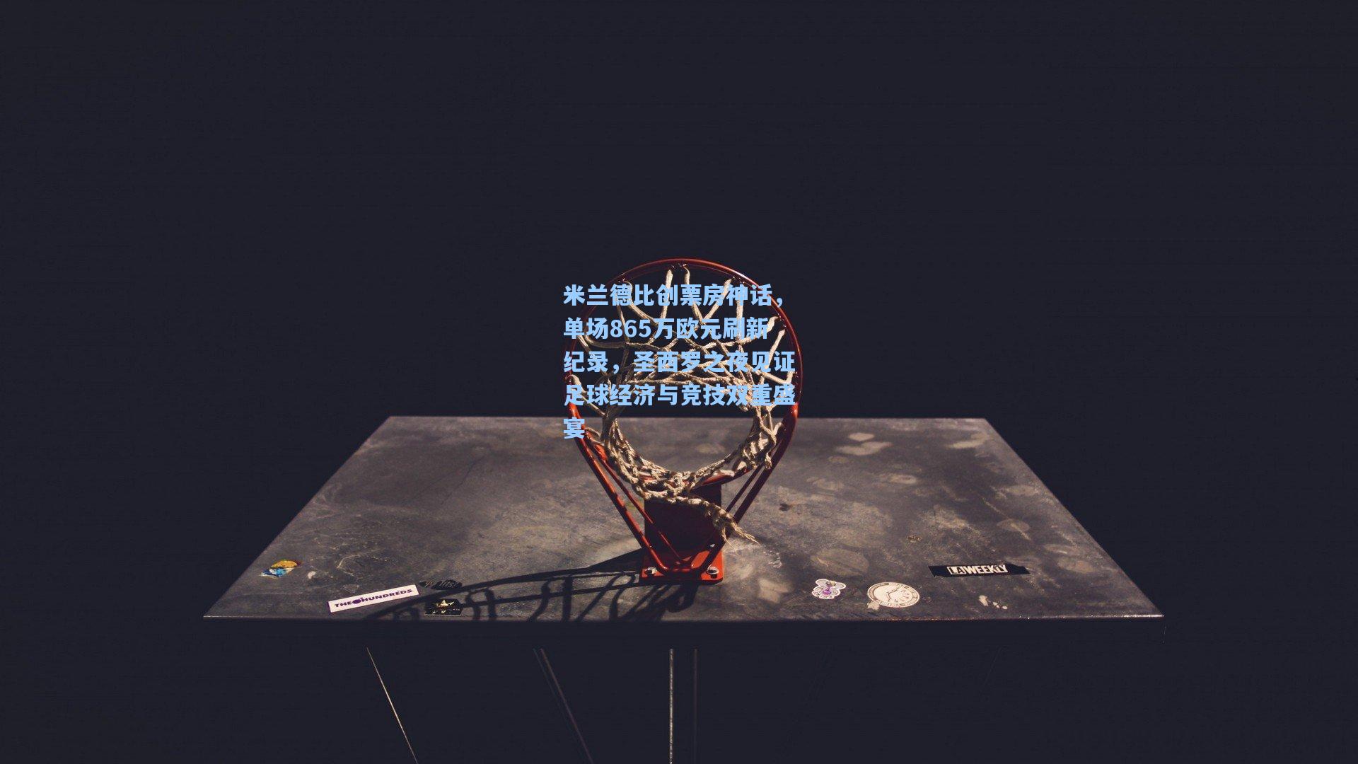 米兰德比创票房神话，单场865万欧元刷新纪录，圣西罗之夜见证足球经济与竞技双重盛宴