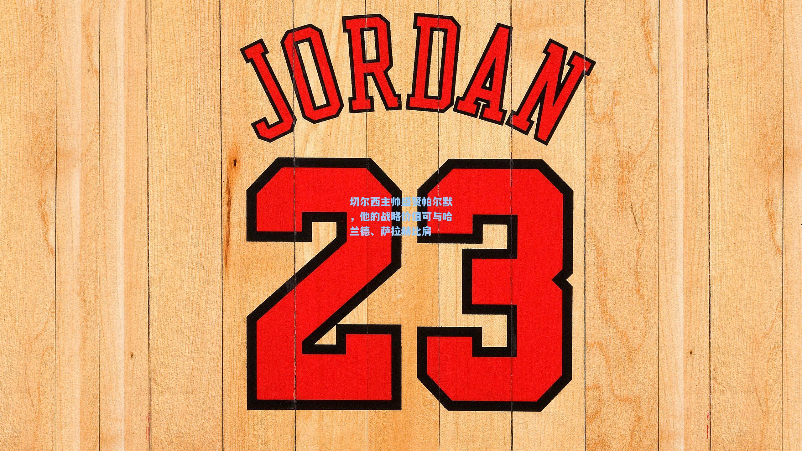 切尔西主帅盛赞帕尔默，他的战略价值可与哈兰德、萨拉赫比肩