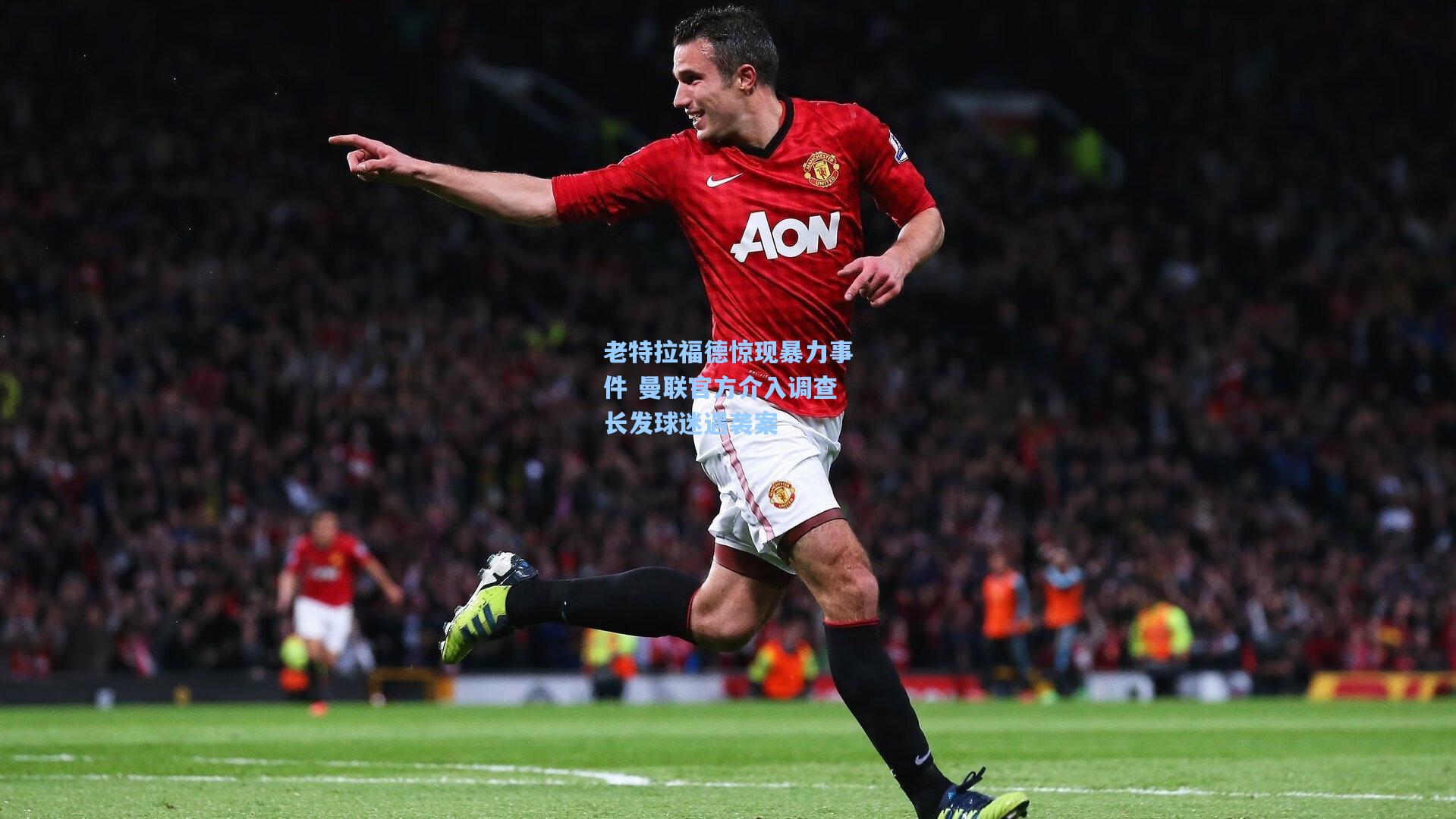 老特拉福德惊现暴力事件 曼联官方介入调查长发球迷遇袭案